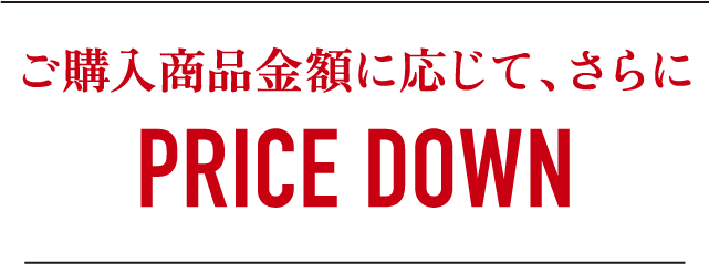 ご購入商品金額に応じて、さらにPRICE DOWN