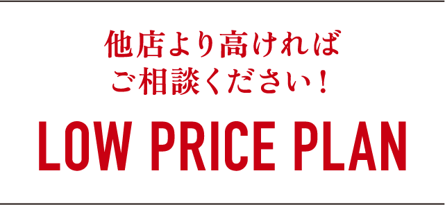 他店より高ければご相談ください！LOW PRICE PLAN