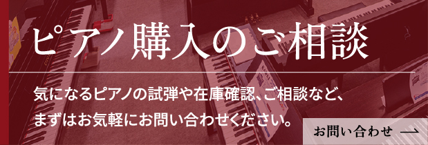 ピアノ購入のご相談　気になるピアノの試弾、在庫確認
            ご相談などまずは気軽にお問い合わせください。